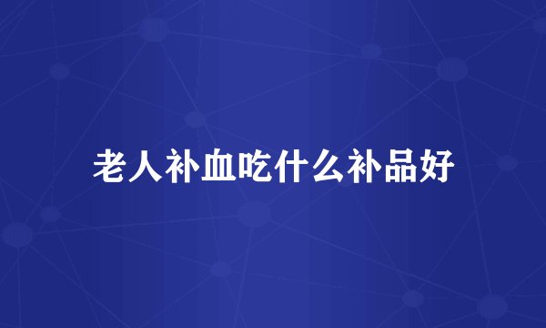 老人补血吃什么补品好