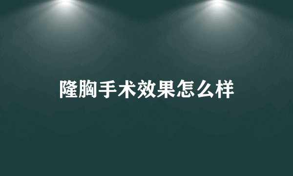 隆胸手术效果怎么样