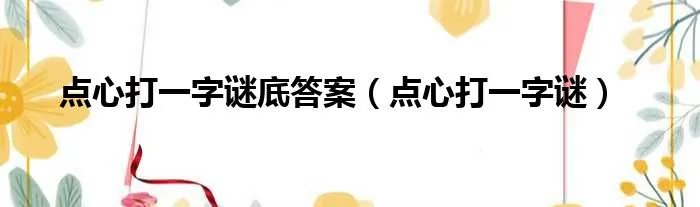 点心打一字谜底答案（点心打一字谜）