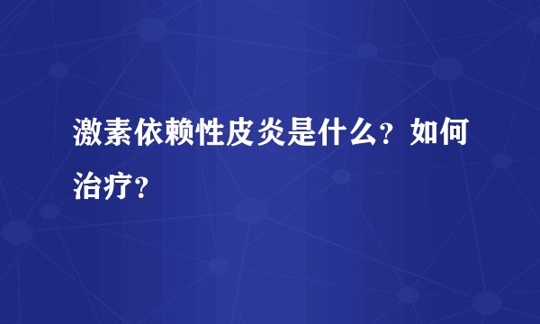 激素依赖性皮炎是什么？如何治疗？