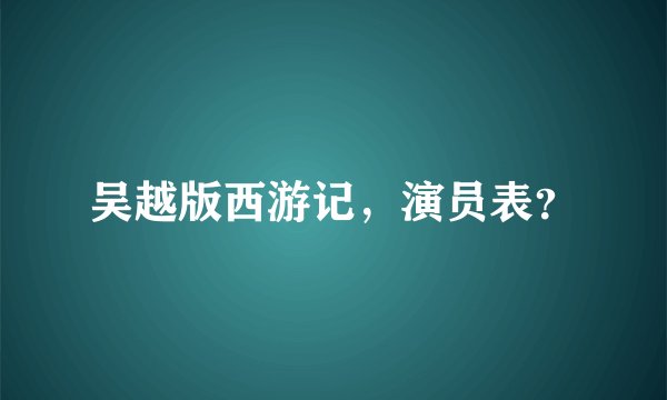 吴越版西游记，演员表？