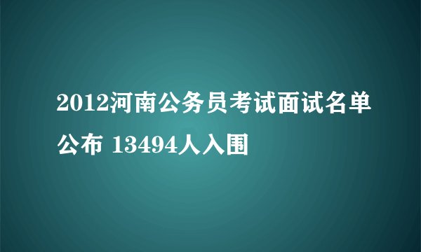 2012河南公务员考试面试名单公布 13494人入围