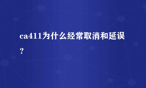 ca411为什么经常取消和延误？