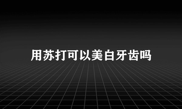 用苏打可以美白牙齿吗