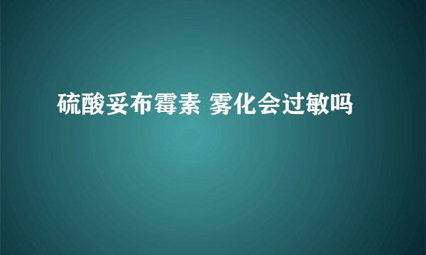 硫酸妥布霉素 雾化会过敏吗