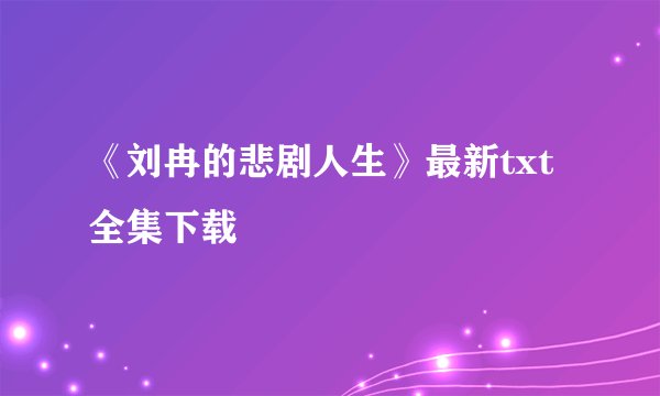 《刘冉的悲剧人生》最新txt全集下载