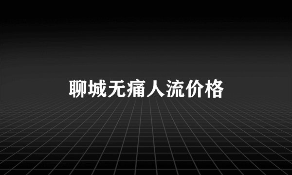 聊城无痛人流价格