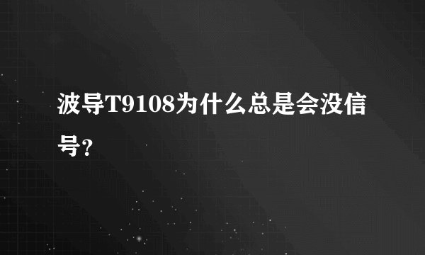 波导T9108为什么总是会没信号？