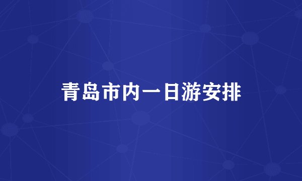 青岛市内一日游安排