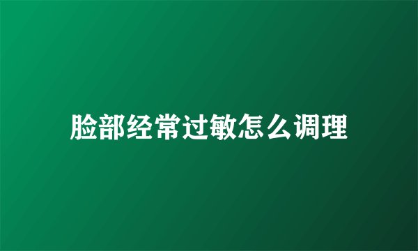 脸部经常过敏怎么调理