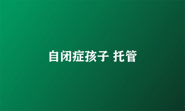 自闭症孩子 托管