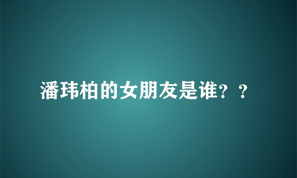潘玮柏的女朋友是谁??