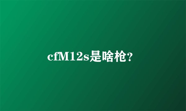 cfM12s是啥枪?