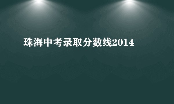 珠海中考录取分数线2014