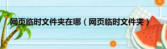 网页临时文件夹在哪（网页临时文件夹）