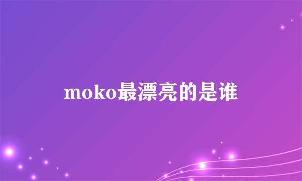 moko最漂亮的是谁