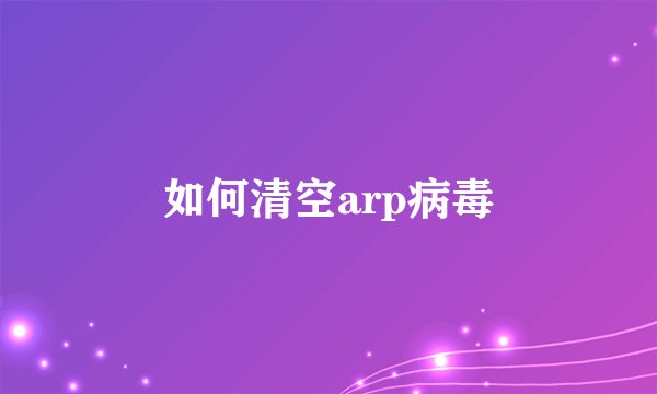 如何清空arp病毒