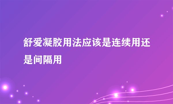 舒爱凝胶用法应该是连续用还是间隔用
