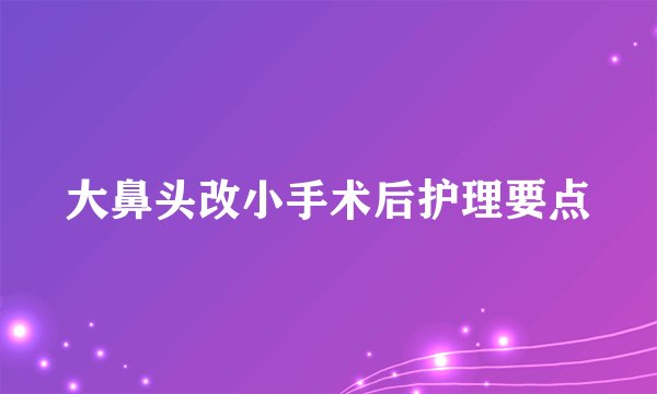 大鼻头改小手术后护理要点