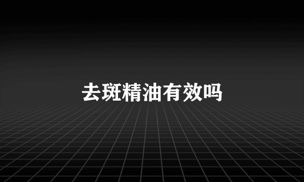 去斑精油有效吗