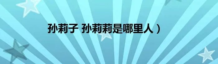 孙莉子 孙莉莉是哪里人)