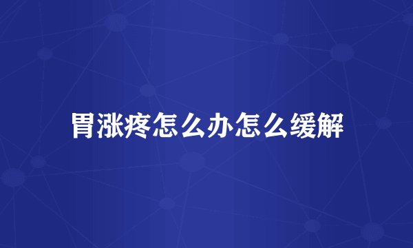 胃涨疼怎么办怎么缓解