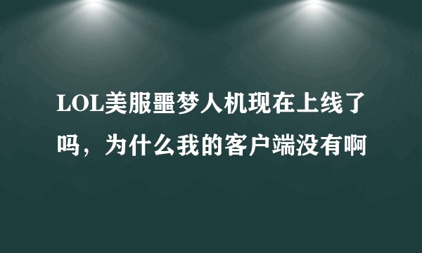 LOL美服噩梦人机现在上线了吗，为什么我的客户端没有啊