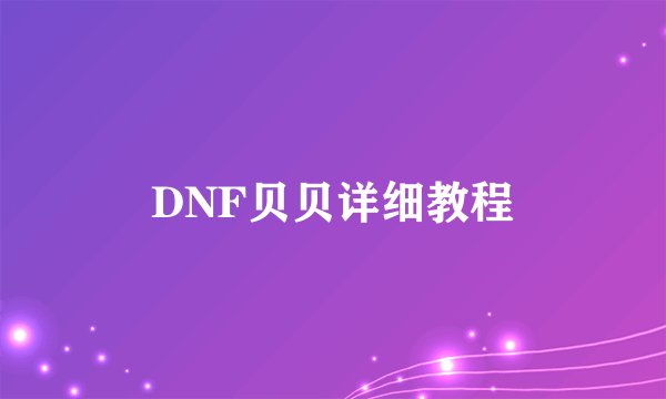 DNF贝贝详细教程