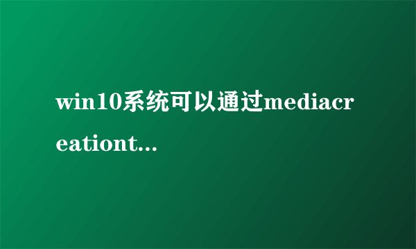 win10系统可以通过mediacreationtoolx64更新吗