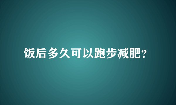 饭后多久可以跑步减肥？