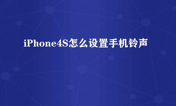 iPhone4S怎么设置手机铃声