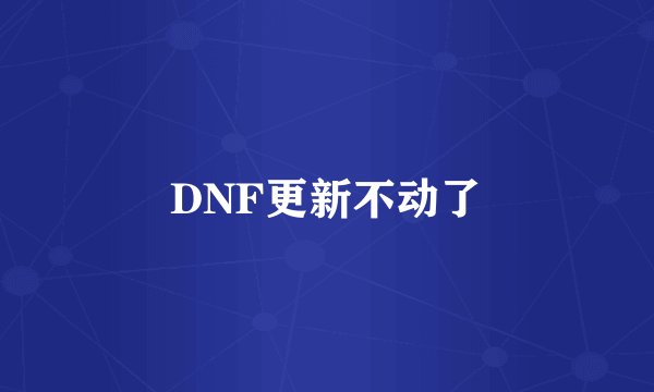 DNF更新不动了