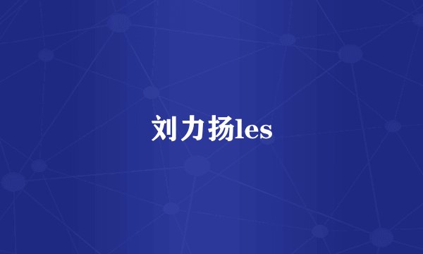 刘力扬les