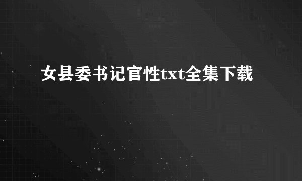 女县委书记官性txt全集下载