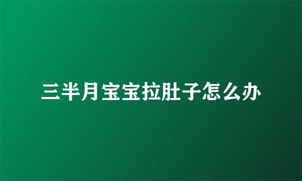 三半月宝宝拉肚子怎么办