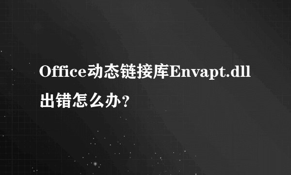 Office动态链接库Envapt.dll出错怎么办？