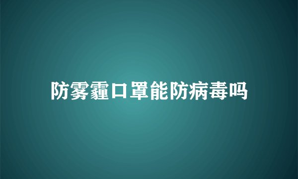 防雾霾口罩能防病毒吗