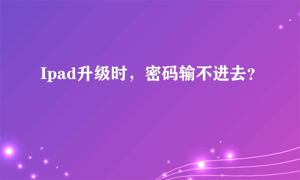 Ipad升级时，密码输不进去？