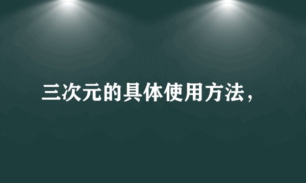 三次元的具体使用方法，