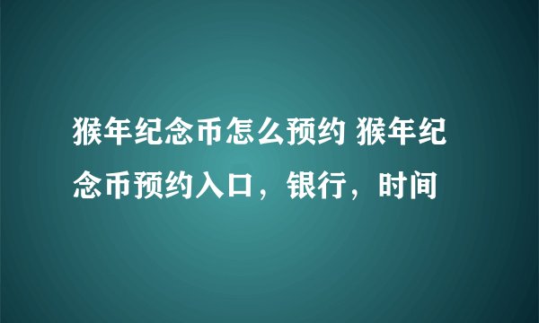 猴年纪念币怎么预约 猴年纪念币预约入口，银行，时间