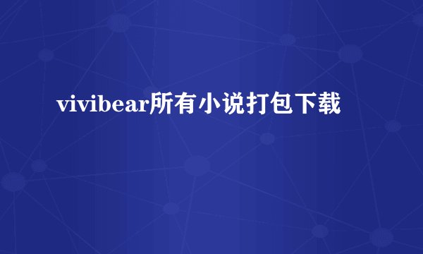 vivibear所有小说打包下载