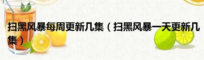 扫黑风暴每周更新几集(扫黑风暴一天更新几集)