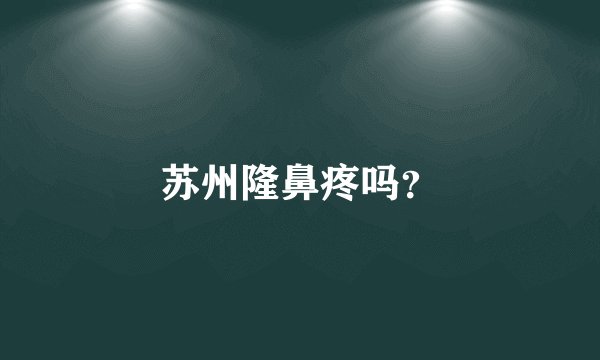 苏州隆鼻疼吗？