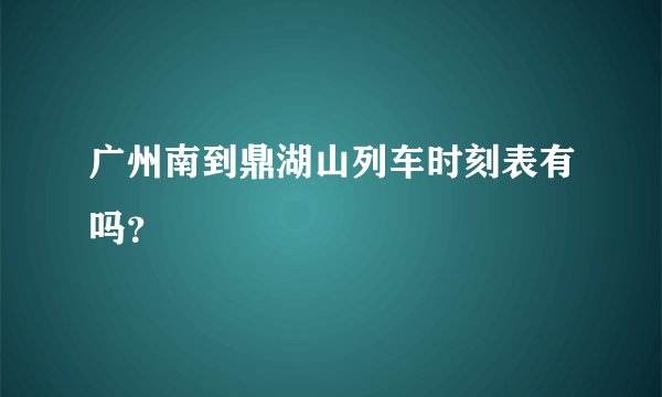 广州南到鼎湖山列车时刻表有吗？