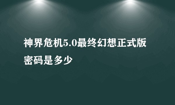 神界危机5.0最终幻想正式版密码是多少