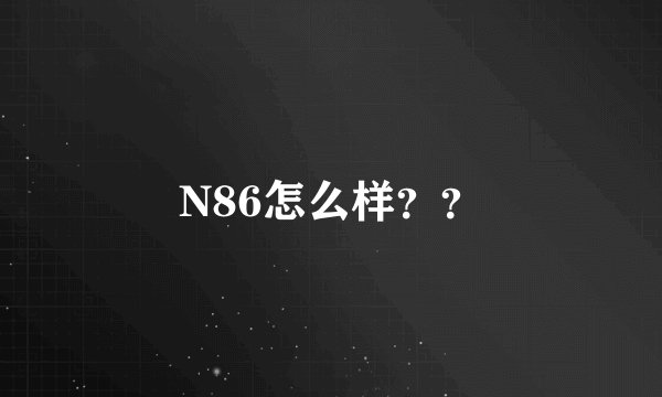 N86怎么样？？