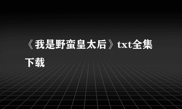 《我是野蛮皇太后》txt全集下载