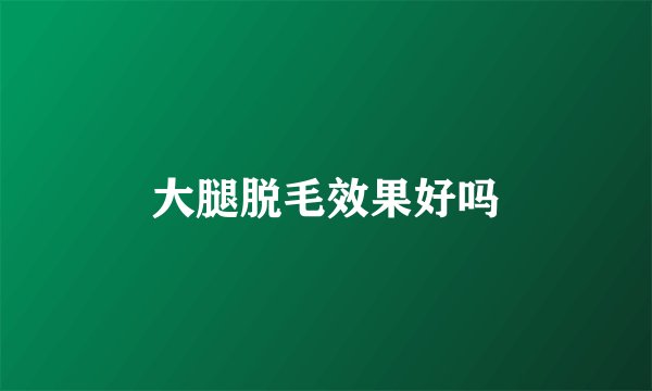 大腿脱毛效果好吗