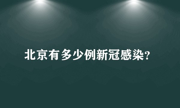 北京有多少例新冠感染？