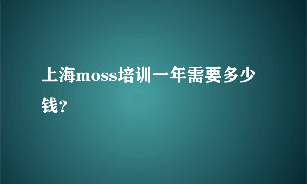 上海moss培训一年需要多少钱?